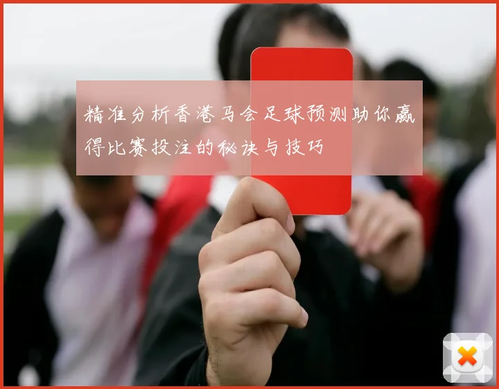 精准分析香港马会足球预测助你赢得比赛投注的秘诀与技巧