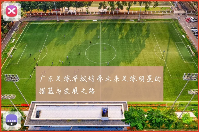 广东足球学校培养未来足球明星的摇篮与发展之路