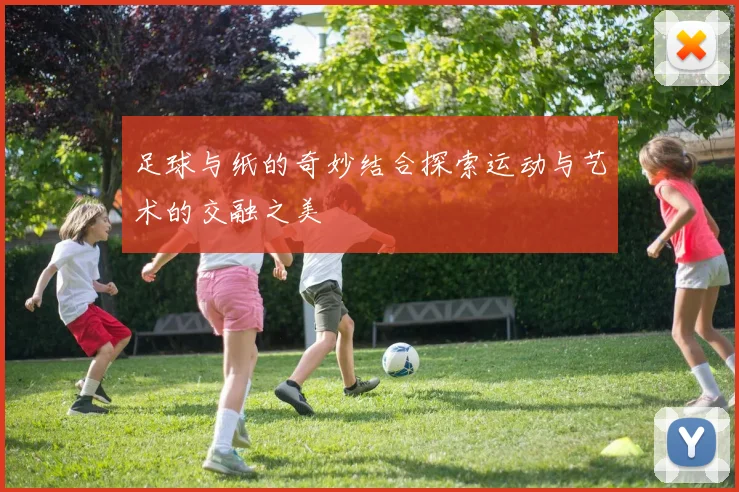 足球与纸的奇妙结合探索运动与艺术的交融之美