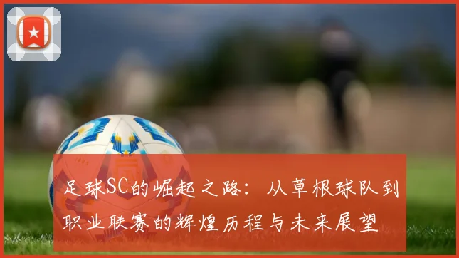 足球SC的崛起之路：从草根球队到职业联赛的辉煌历程与未来展望
