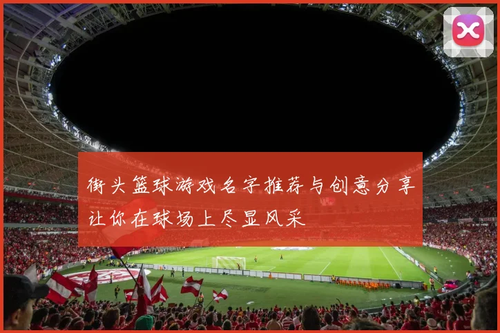 街头篮球游戏名字推荐与创意分享让你在球场上尽显风采