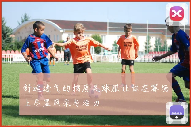 舒适透气的棉质足球服让你在赛场上尽显风采与活力